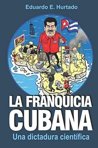 La franquicia cubana, una dictadura cientifica : Libertad, de Hurtado, Eduardo E. Editorial CreateSpace Independent Publishing Platform, tapa blanda en español