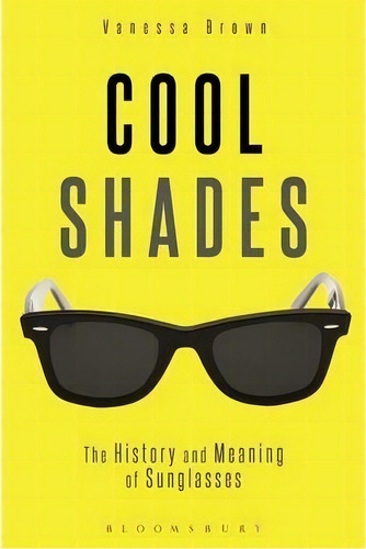 Cool Shades : The History And Meaning Of Sunglasses, De Vanessa Brown. Editorial Bloomsbury Publishing Plc, Tapa Blanda En Inglés