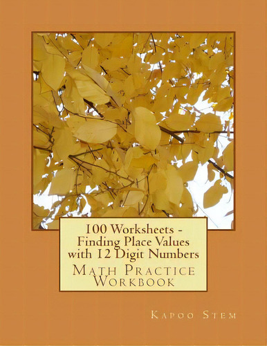 100 Worksheets - Finding Place Values With 12 Digit Numbers: Math Practice Workbook, De Stem, Kapoo. Editorial Createspace, Tapa Blanda En Inglés
