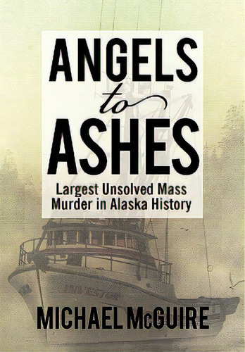 Angels To Ashes: Largest Unsolved Mass Murder In Alaska History, De Mcguire, Michael. Editorial Authorhouse, Tapa Dura En Inglés