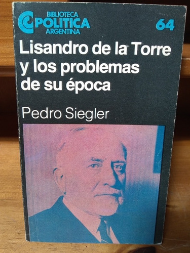 Lisandro De La Torre Y Los Problemas De Su Época. P. Siegler