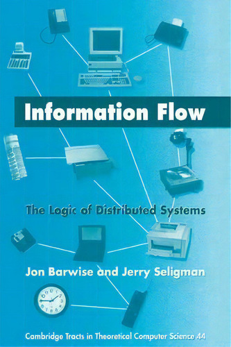Information Flow : The Logic Of Distributed Systems, De Jon Barwise. Cambridge Tracts In Theoretical Computer Science 44, Vol. 1. Editorial Cambridge University Press, Tapa Blanda En Inglés