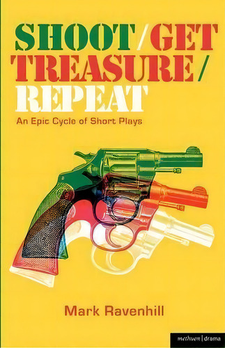 Shoot, Get Treasure, Repeat: An Epic Cycle Of Short Plays, De Mark Ravenhill., Vol. 1. Editorial Bloomsbury Publishing Plc, Tapa Blanda En Inglés