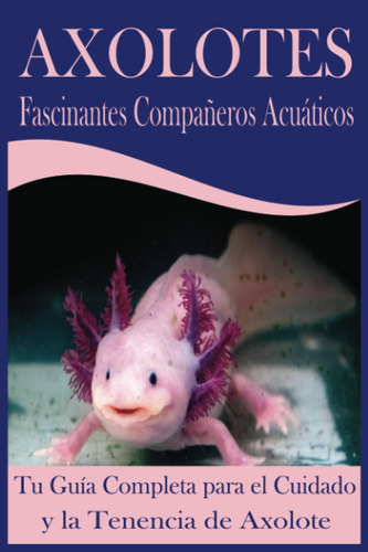 Axolotes Fascinantes Compañeros Acuáticos: Tu Guía Completa