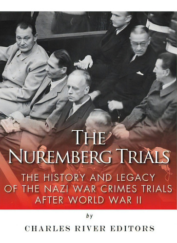 The Nuremberg Trials: The History And Legacy Of The Nazi War Crimes Trials After World War Ii, De Charles River Editors. Editorial Createspace, Tapa Blanda En Inglés