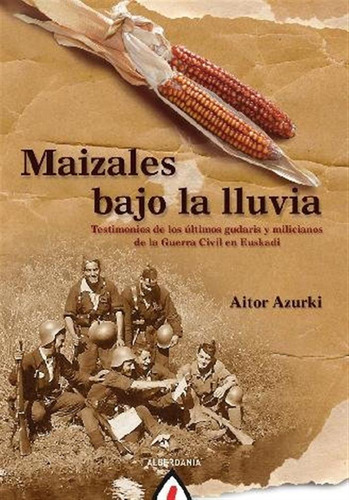 Maizales Bajo La Lluvia: Testimonios De Los Ultimos Gudaris