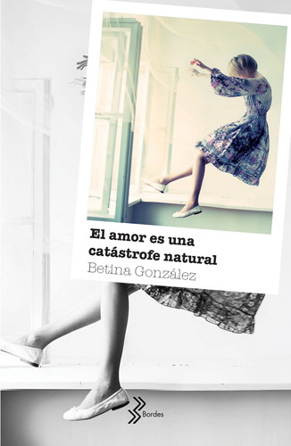 El amor es una catástrofe natural, de González, Betina. Serie Bordes Editorial Booket México, tapa blanda en español, 2019