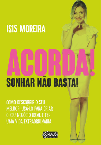 Acorda! Sonhar não basta!: Como descobrir o seu melhor , usá-lo para criar o seu negócio ideal e ter uma vida extraordinária, de Moreira, Isis. Editora Gente Livraria e Editora Ltda., capa mole em português, 2018