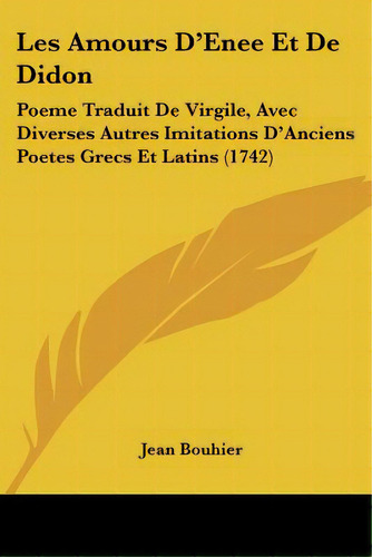 Les Amours D'enee Et De Didon: Poeme Traduit De Virgile, Avec Diverses Autres Imitations D'ancien..., De Bouhier, Jean. Editorial Kessinger Pub Llc, Tapa Blanda En Inglés