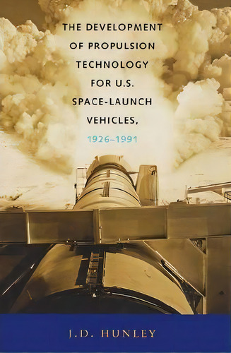 The Development Of Propulsion Technology For U.s. Space-launch Vehicles, 1926-1991, De J. D. Hunley. Editorial Texas M University Press, Tapa Blanda En Inglés