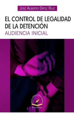 El Control De Legalidad De La Detención Audiencia Inicial, De José Alberto Ortiz Ruiz. Editorial Flores Editor, Tapa Blanda En Español, 2015