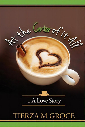 At The Center Of It All....: A Love Story, De Groce, Tierza M.. Editorial Lightning Source Inc, Tapa Blanda En Inglés