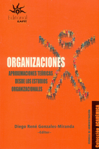 Organizaciones. Aproximaciones Teóricas Desde Los Estudios Organizacionales, De Diego René Gonzales Miranda. Editorial U. Eafit, Tapa Blanda, Edición 2017 En Español