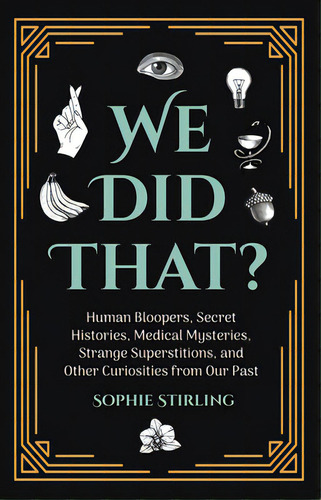 We Did That?: Human Bloopers, Secret Histories, Medical Mysteries, Strange Superstitions, And Oth..., De Stirling, Sophie. Editorial Mango, Tapa Blanda En Inglés