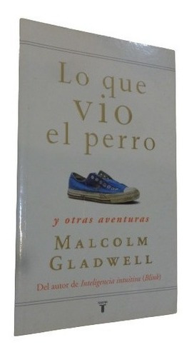 Lo Que Vio El Perro Y Otras Aventuras. Malcolm Gladwell&-.