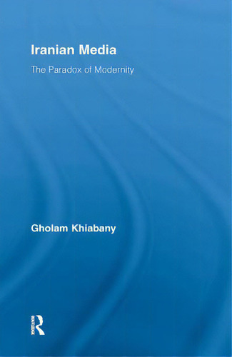 Iranian Media: The Paradox Of Modernity, De Khiabany, Gholam., Vol. 1. Editorial Routledge, Tapa Blanda En Inglés