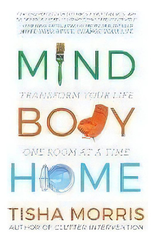 Mind Body Home : Transform Your Life One Room At A Tiime, De Tisha Morris. Editorial Morris Literary & Management, Tapa Blanda En Inglés