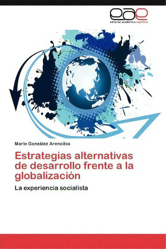 Estrategias Alternativas De Desarrollo Frente A La Globalizacion, De Gonzalez Arencibia Mario. Eae Editorial Academia Espanola, Tapa Blanda En Español