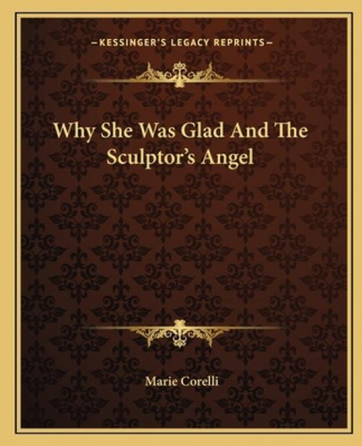 Why She Was Glad And The Sculptor's Angel, De Corelli, Marie. Kessinger's Legacy Reprints, Vol. 1. Editorial Kessinger Pub Llc, Tapa Blanda En Inglés