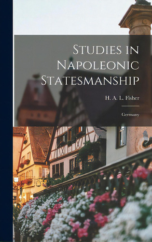 Studies In Napoleonic Statesmanship: Germany, De Fisher, H. A. L. (herbert Albert Laur. Editorial Legare Street Pr, Tapa Dura En Inglés