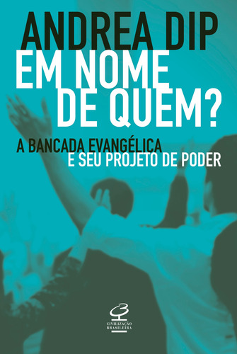 Em nome de quem?: A bancada evangélica e seu projeto de poder, de Dip, Andrea. Editorial Editora José Olympio Ltda., capa mole em português, 2018