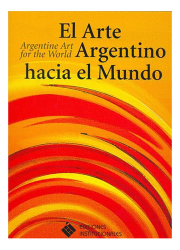 El Arte Argentino Hacia El Mundo / Argentine Art For T - #d