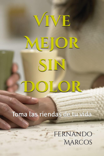 Libro: Vive Mejor Sin Dolor: Toma Las Riendas De Tu Vida (sp