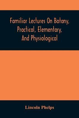 Libro Familiar Lectures On Botany, Practical, Elementary,...