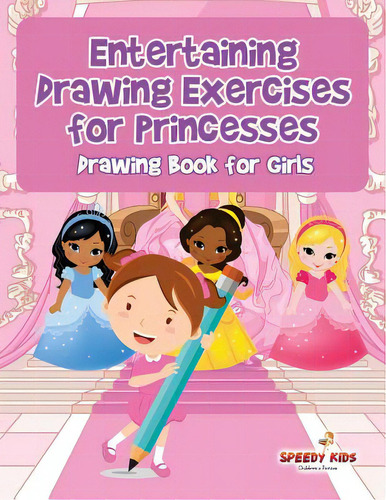 Entertaining Drawing Exercises For Princesses: Drawing Book For Girls, De Speedy Kids. Editorial Speedy Pub Llc, Tapa Blanda En Inglés