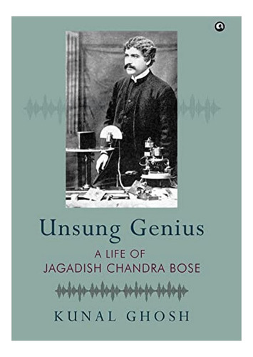 Unsung Genius A Life Of Jagadish Chandra Bose - A Life. Eb01