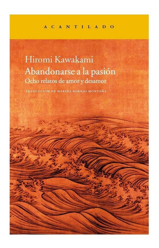 Abandonarse a la pasión: Ocho relatos de amor y desamor, de Hiromi Kawakami. Editorial El Acantilado, edición 1 en español