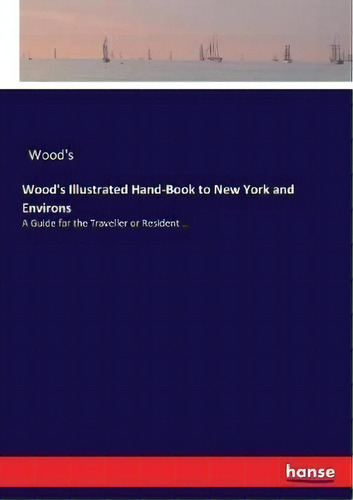 Wood's Illustrated Hand-book To New York And Environs : A Guide For The Traveller Or Resident .., De Wood's., Vol. 1. Editorial Hansebooks, Tapa Blanda En Inglés