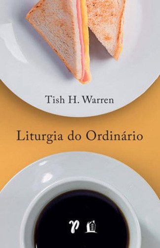 Liturgia Do Ordinário: Práticas Sagradas Na Vida Cotidiana, De Warren, Tish. Editora Thomas Nelson Brasil, Capa Mole Em Português