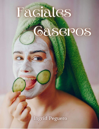 Libro: Faciales Caseros: Elabora Tus Productos Para El Cuida