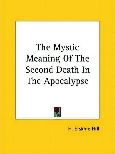 The Mystic Meaning Of The Second Death In The Apocalypse, De H Erskine Hill. Editorial Kessinger Publishing, Tapa Blanda En Inglés