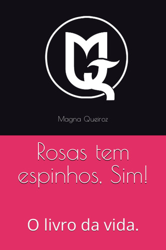 Rosas Tem Espinhos, Sim!: O Livro Da Vida.