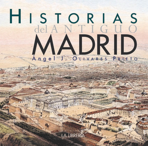 Historias del antiguo Madrid, de Olivares Prieto, Ángel. Editorial Ediciones La Libreria, tapa blanda en español