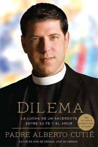 Dilema (spanish Edition) : La Lucha De Un Sacerdote Entre Su Fe Y El Amor, De Padre Alberto Cutie. Editorial Penguin Putnam Inc, Tapa Blanda En Español