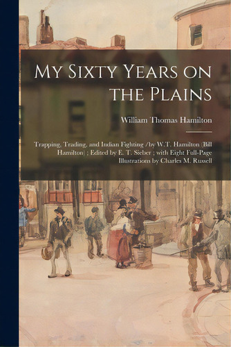 My Sixty Years On The Plains: Trapping, Trading, And Indian Fighting /by W.t. Hamilton (bill Hami..., De Hamilton, William Thomas 1822-1908. Editorial Legare Street Pr, Tapa Blanda En Inglés