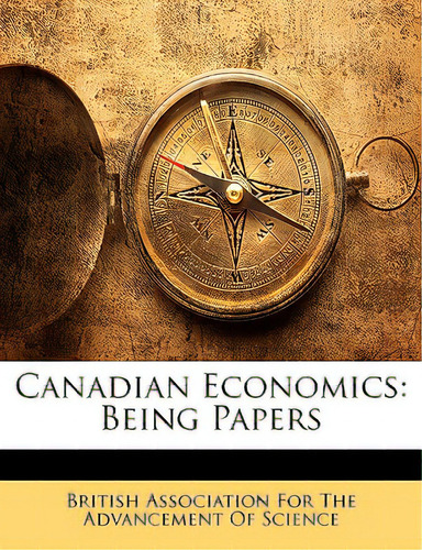 Canadian Economics: Being Papers, De British Association For The Advancement,., Vol. 1. Editorial Nabu Pr, Tapa Blanda En Inglés