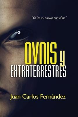 Ovnis Y Extraterrestres :  Yo Los Vi, Estuve Con Ellos  - Ju