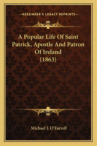 A Popular Life Of Saint Patrick, Apostle And Patron Of Ireland (1863), De O'farrell, Michael J.. Editorial Kessinger Pub Llc, Tapa Blanda En Inglés