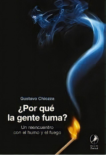 Por Que La Gente Fuma? Un Reencuentro Entre El Humo Y El Fue, De Gustavo Chiozza. Editorial Libros Del Zorzal, Tapa Tapa Blanda En Español