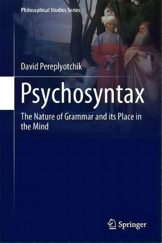 Psychosyntax: The Nature Of Grammar And Its Place In The Mind, De David Pereplyotchik. Philosophical Studies Series, Vol. 1. Editorial Springer International Publishing Ag, Tapa Dura En Inglés