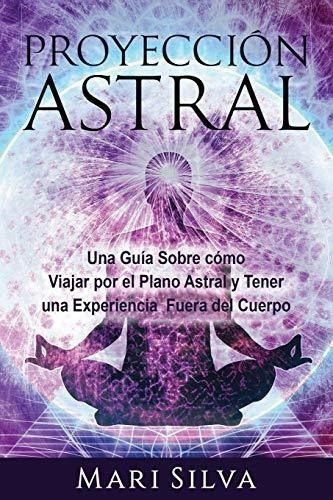 Proyeccion Astral Una Guia Sobreo Viajar Por El, De Silva, M. Editorial Independently Published En Español