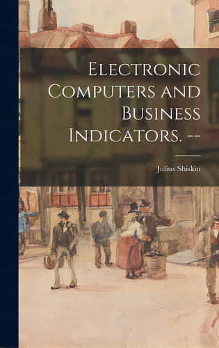 Electronic Computers And Business Indicators. --, De Shiskin, Julius. Editorial Hassell Street Pr, Tapa Dura En Inglés