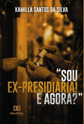 Sou Ex-presidiária! E Agora?, De Kamilla Santos Da Silva. Editorial Dialética, Tapa Blanda En Portugués, 2022