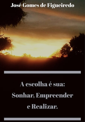 A Escolha É Sua: Sonhar, Empreender E Realizar., De José Gomes De Figueiredo. Série Não Aplicável, Vol. 1. Editora Clube De Autores, Capa Mole, Edição 1 Em Português, 2021