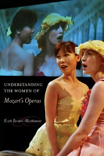 Understanding The Women Of Mozart's Operas, De Kristi Brown-montesano. Editorial University Of California Press, Tapa Blanda En Inglés