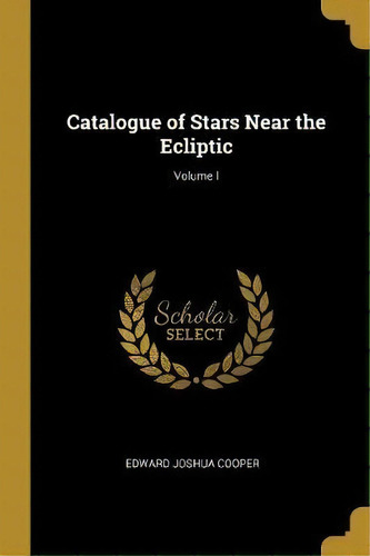 Catalogue Of Stars Near The Ecliptic; Volume I, De Edward Joshua Cooper. Editorial Wentworth Press, Tapa Blanda En Inglés